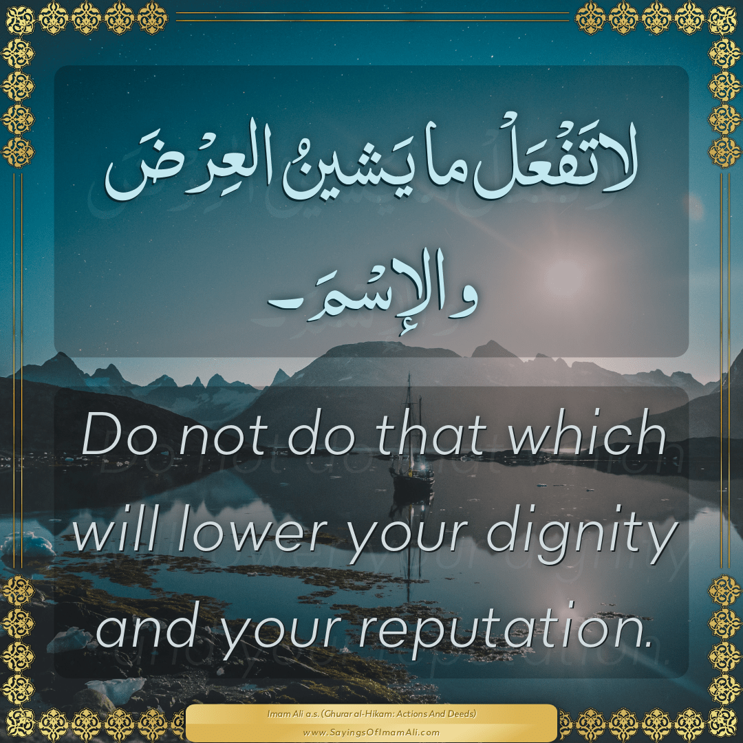 Do not do that which will lower your dignity and your reputation.
